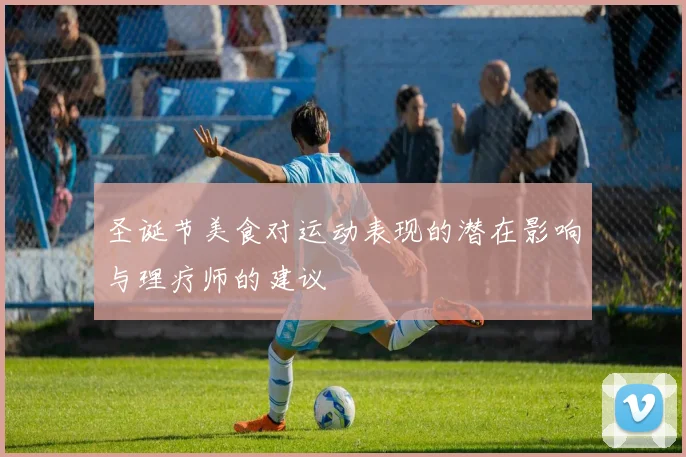 圣诞节美食对运动表现的潜在影响与理疗师的建议