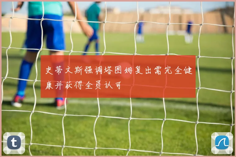 史蒂文斯强调塔图姆复出需完全健康并获得全员认可