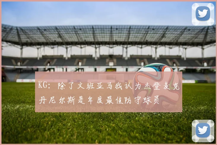 KG：除了文班亚马我认为杰登麦克丹尼尔斯是年度最佳防守球员
