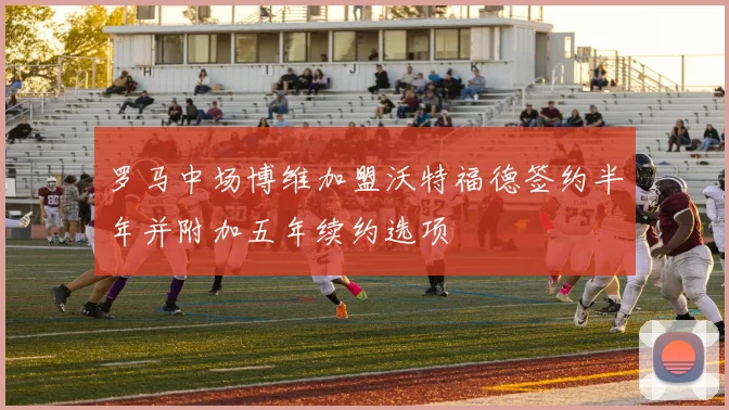 罗马中场博维加盟沃特福德签约半年并附加五年续约选项