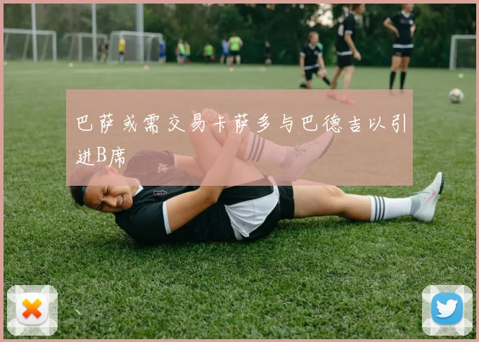 巴萨或需交易卡萨多与巴德吉以引进B席