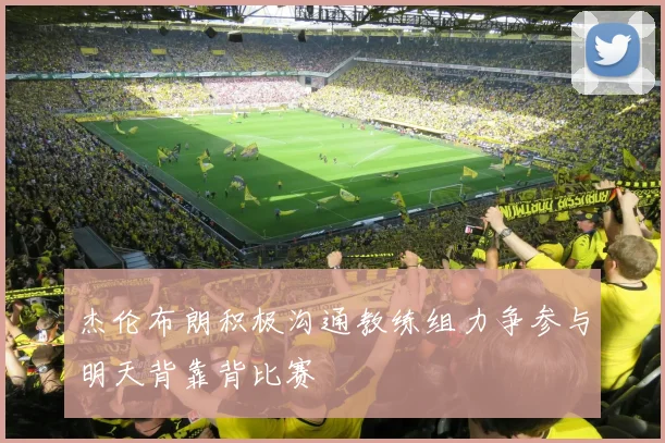 杰伦布朗积极沟通教练组力争参与明天背靠背比赛