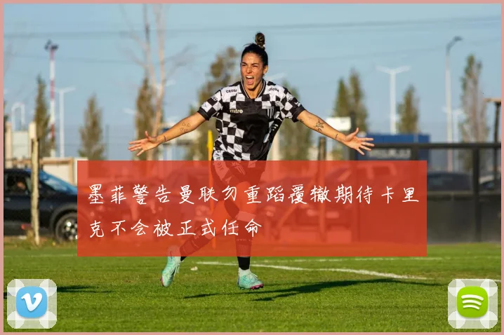 墨菲警告曼联勿重蹈覆辙期待卡里克不会被正式任命
