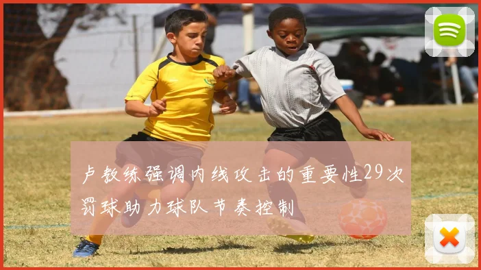 卢教练强调内线攻击的重要性29次罚球助力球队节奏控制