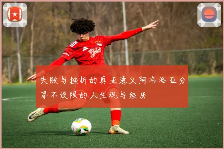 失败与挫折的真正意义阿韦洛亚分享不设限的人生观与经历