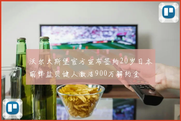 沃尔夫斯堡官方宣布签约20岁日本前锋盐贝健人激活900万解约金